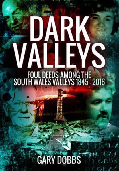 Dark Valleys: Foul Deeds Among the South Wales Valleys 1845 - 2016, Gary Dobbs - Paperback - 9781473861787