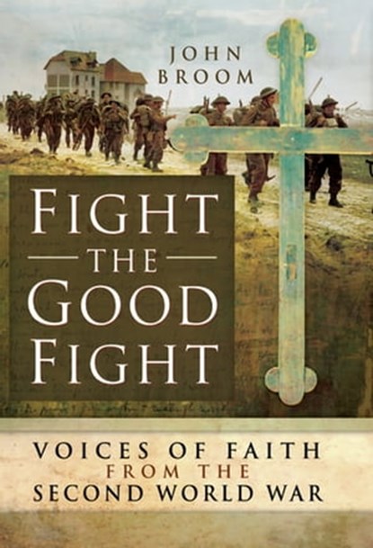 Fight the Good Fight: Voices of Faith from the Second World War, John Broom - Ebook - 9781473862418