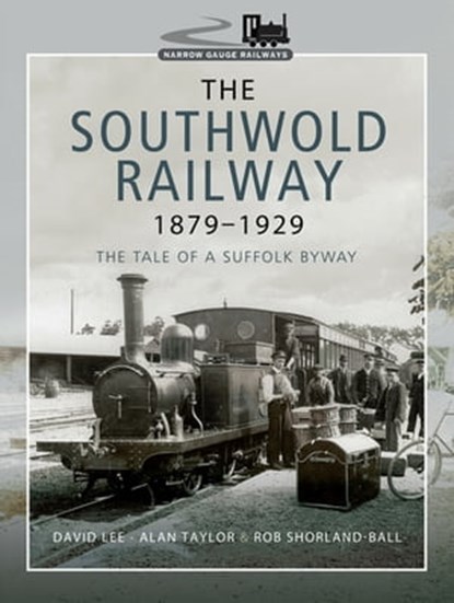 The Southwold Railway 1879–1929, David Lee ; Alan Taylor ; Rob Shorland-Ball - Ebook - 9781473867604