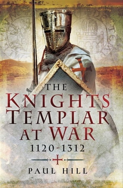 The Knights Templar at War, 1120–1312, Paul Hill - Ebook - 9781473874947