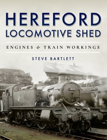 Hereford Locomotive Shed, Steve Bartlett - Ebook - 9781473875579