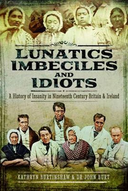 Lunatics, Imbeciles and Idiots, BURT,  John R. F. ; Burtinshaw, Kathryn - Gebonden - 9781473879034