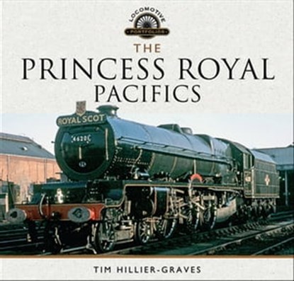 The Princess Royal Pacifics, Tim Hillier-Graves - Ebook - 9781473885806