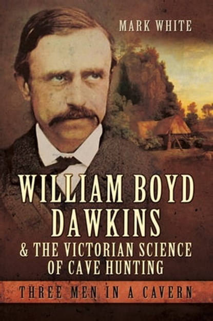 William Boyd Dawkins & the Victorian Science of Cave Hunting, Mark White - Ebook - 9781473886148
