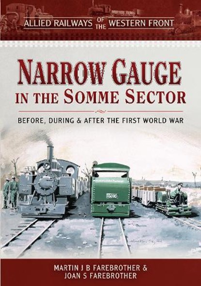 Allied Railways of the Western Front - Narrow Gauge in the Somme Sector, Martin J B Farebrother ; Joan S Farebrother - Gebonden - 9781473887633