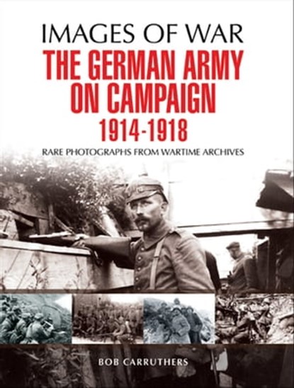 The German Army on Campaign, 1914–1918, Bob Carruthers - Ebook - 9781473889286