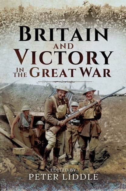 Britain and Victory in the Great War, Peter Liddle - Ebook - 9781473891630