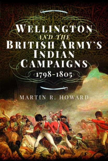 Wellington and the British Army's Indian Campaigns 1798 - 1805, Martin R Howard - Gebonden - 9781473894464