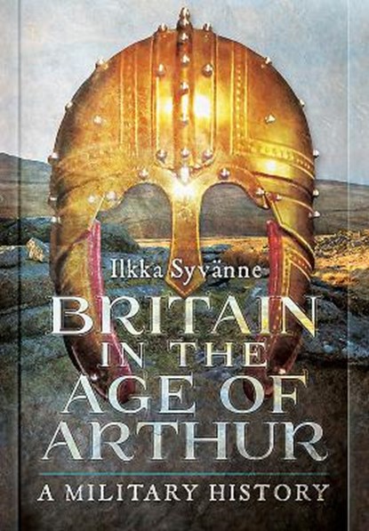 Britain in the Age of Arthur, Ilkka Syvanne - Gebonden - 9781473895201