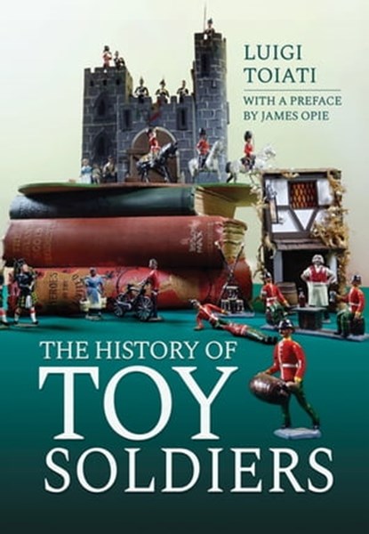 The History of Toy Soldiers, Luigi Toiati ; James Opie - Ebook - 9781473897311