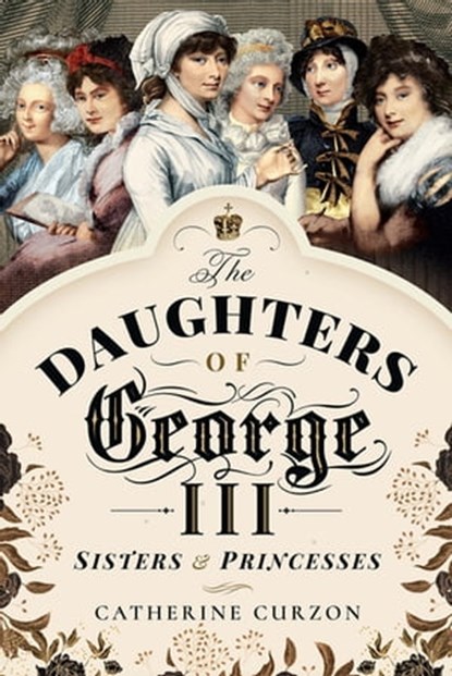 The Daughters of George III, Catherine Curzon - Ebook - 9781473897557