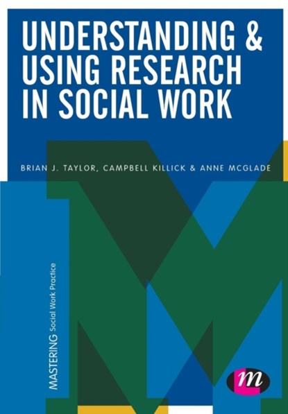 Understanding and Using Research in Social Work, TAYLOR,  Brian J. ; Killick, Campbell ; McGlade, Anne - Paperback - 9781473908147