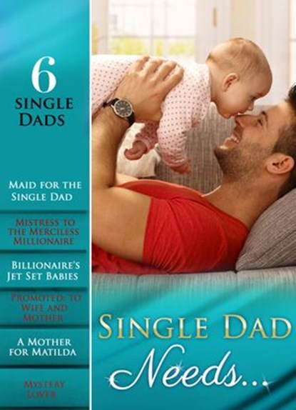 Single Dad Needs…: Maid for the Single Dad / Mistress to the Merciless Millionaire / Billionaire's Jet Set Babies / Promoted: to Wife and Mother / A Mother for Matilda / Mystery Lover (Mills & Boon e-, Susan Meier ; Abby Green ; Catherine Mann ; Jessica Hart ; Amy Andrews ; Lisa Childs - Ebook - 9781474033978
