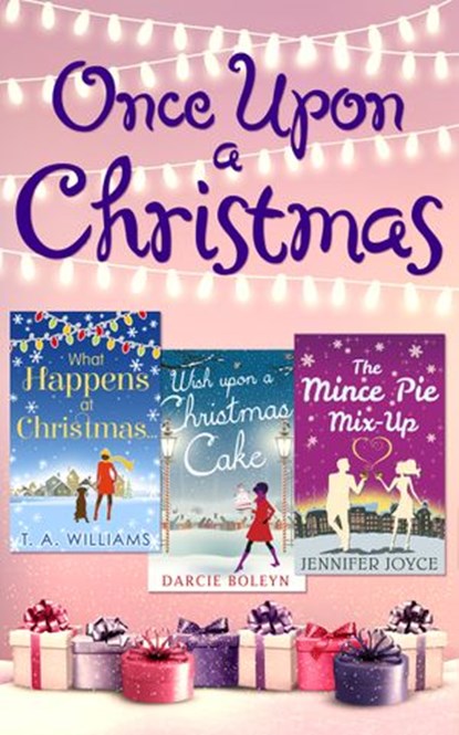 Once Upon A Christmas: Wish Upon a Christmas Cake / What Happens at Christmas... / The Mince Pie Mix-Up, Darcie Boleyn ; T A Williams ; Jennifer Joyce - Ebook - 9781474048514