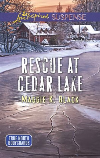 Rescue At Cedar Lake (True North Bodyguards, Book 2) (Mills & Boon Love Inspired Suspense), Maggie K. Black - Ebook - 9781474065122