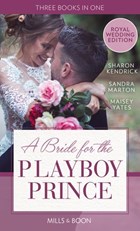 A Bride For The Playboy Prince: The perfect royal romance to celebrate Harry and Meghan’s wedding | Sharon Kendrick ; Sandra Marton ; Maisey Yates | 