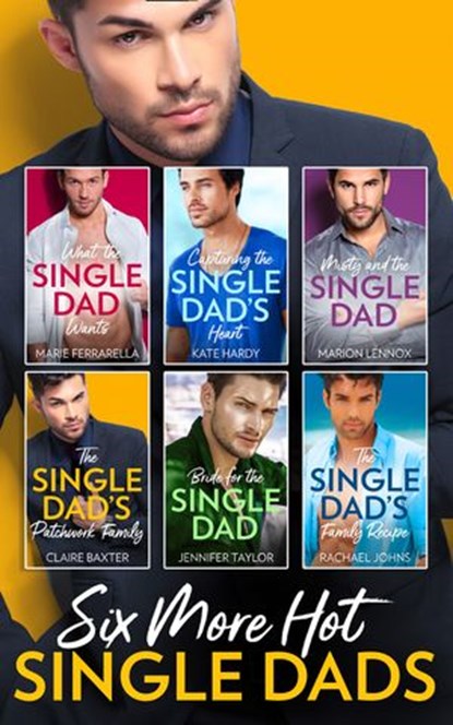 Six More Hot Single Dads!: What the Single Dad Wants… / Capturing the Single Dad's Heart / Misty and the Single Dad / The Single Dad's Patchwork Family / Bride for the Single Dad / The Single Dad's Fa, Marie Ferrarella ; Kate Hardy ; Marion Lennox ; Claire Baxter ; Jennifer Taylor ; Rachael Johns - Ebook - 9781474085779