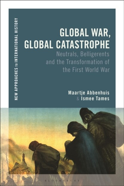 Global War, Global Catastrophe, MAARTJE (UNIVERSITY OF AUCKLAND,  New Zealand) Abbenhuis ; Ismee (Institute for War, Holocaust and Genocide Studies, Amsterdam, The Netherlands) Tames - Paperback - 9781474275859