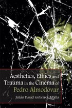 Aesthetics, Ethics and Trauma in the Cinema of Pedro Almodovar | Julian Daniel Gutierrez-Albilla | 