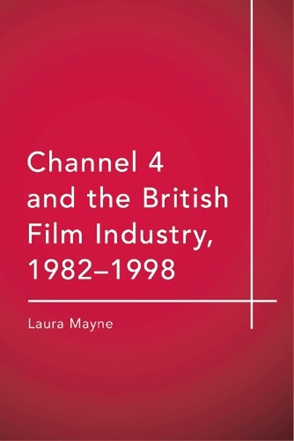 Channel 4 and the British Film Industry, 1982-1998, Laura (Lecturer in Film and Media Mayne - Gebonden - 9781474437271