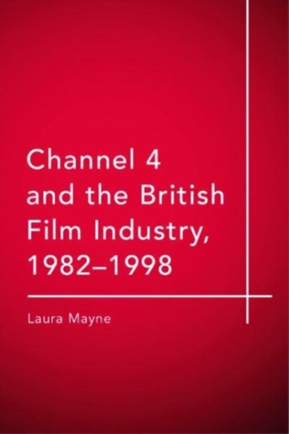 Channel 4 and the British Film Industry, 1982-1998, Laura (Lecturer in Film and Media Mayne - Paperback - 9781474437288