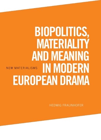 Biopolitics, Materiality and Meaning in Modern European Drama, Hedwig Fraunhofer - Paperback - 9781474467445