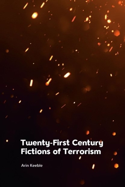 Twenty-First Century Fictions of Terrorism, Arin (Lecturer in Contemporary Literature and Culture Keeble - Gebonden - 9781474478670