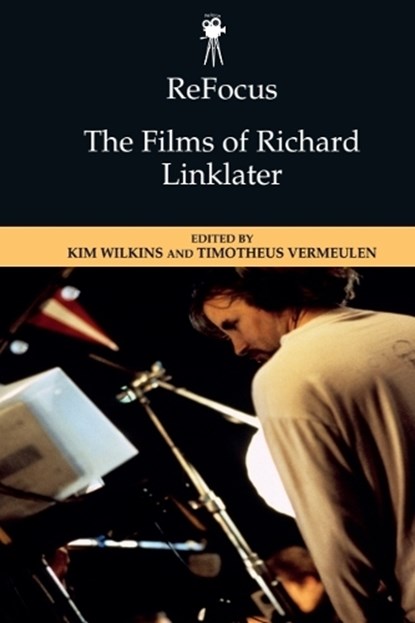 ReFocus: The Films of Richard Linklater, Kim (Postdoctoral Fellow in Screen Cultures Wilkins ; Timotheus (Professor of Media Vermeulen - Gebonden - 9781474493826