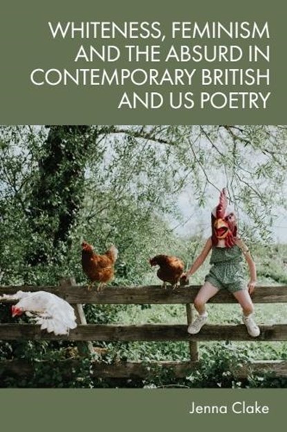 Whiteness, Feminism and the Absurd in Contemporary British and US Poetry, Jenna (Lecturer in Creative Writing Clake - Gebonden - 9781474494342