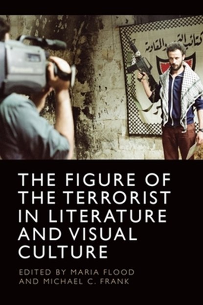 The Figure of the Terrorist in Literature and Visual Culture, Maria Flood ; Michael C. Frank - Paperback - 9781474497596