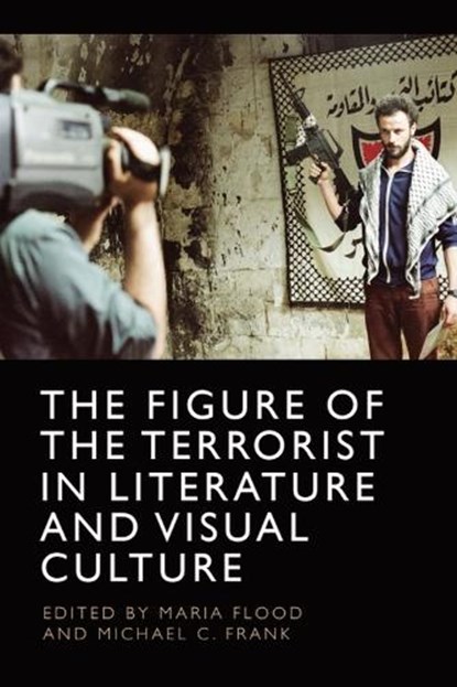 The Figure of the Terrorist in Literature and Visual Culture, Maria Flood ; Michael C. Frank - Paperback - 9781474497596