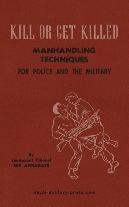 KILL OR GET KILLED Manhandling Techniques For Police and The Military, Lt. Col Rex Applegate - Gebonden - 9781474542135