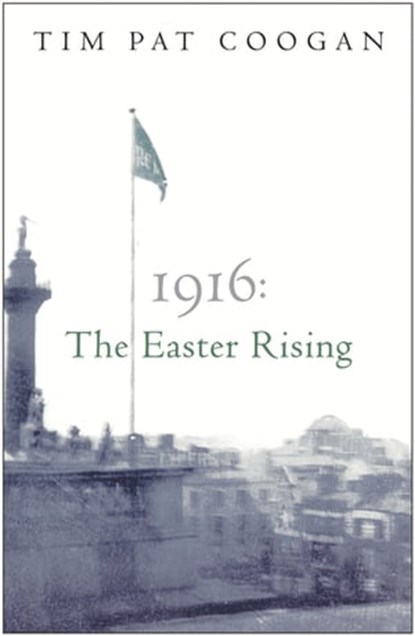1916: The Easter Rising, Tim Pat Coogan - Ebook - 9781474605083