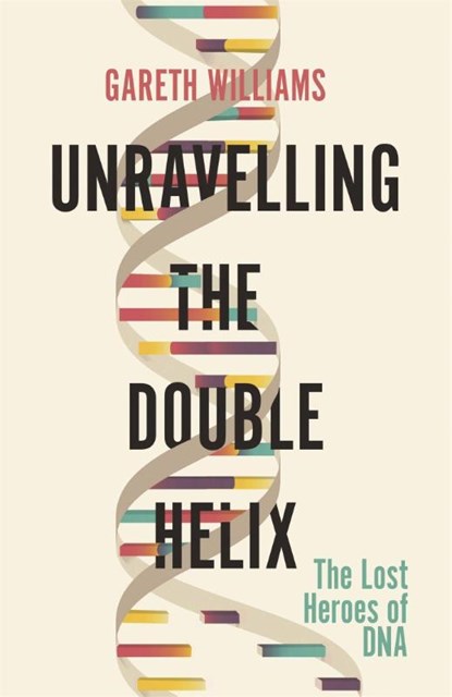 Unravelling the Double Helix, Gareth Williams - Paperback - 9781474609371