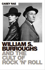 William S. Burroughs and the Cult of Rock 'n' Roll - Casey Rae - 9781474616676