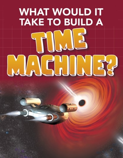 What Would it Take to Build a Time Machine?, Yvette LaPierre - Paperback - 9781474796880
