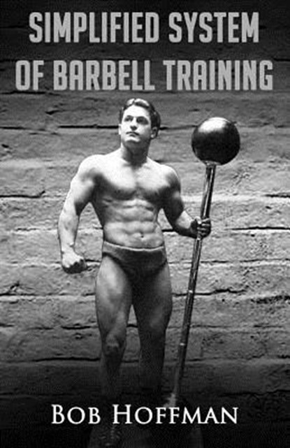 Bob Hoffman's Simplified System of Barbell Training: (Original Version, Restored), Bob Hoffman - Paperback - 9781475015942