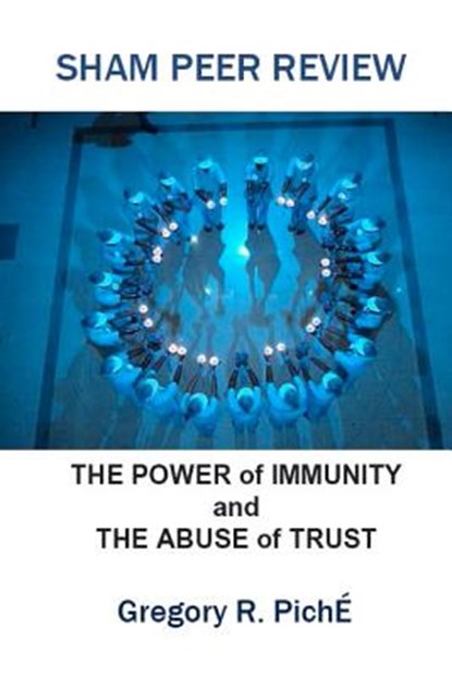 Sham Peer Review: The Power of Immunity and The Abuse of Trust, Gregory R. Piche' - Paperback - 9781475088618