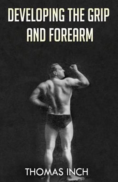 Developing the Grip and Forearm, Thomas Inch - Paperback - 9781475127102
