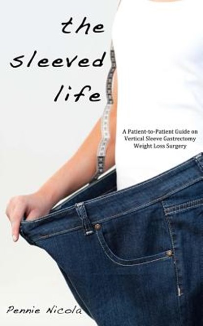 The Sleeved Life: A Patient-to-Patient Guide on Vertical Sleeve Gastrectomy Weight Loss Surgery, Pennie Nicola - Paperback - 9781475179699