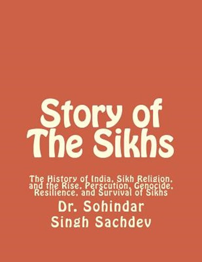 Story of The Sikhs: The History of India, Sikh Religion, and the Rise, Perscution, Genocide, Resilience, and Survival of Sikhs, Sohindar Singh Sachdev - Paperback - 9781475275971