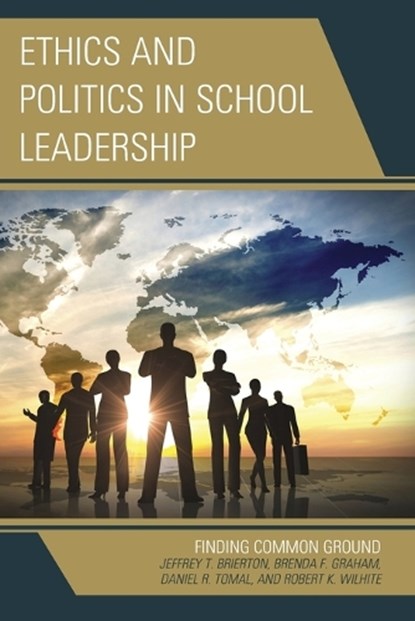 Ethics and Politics in School Leadership, Jeffrey Brierton ; Brenda Graham ; Daniel R. Tomal ; Robert K. Wilhite - Paperback - 9781475818994