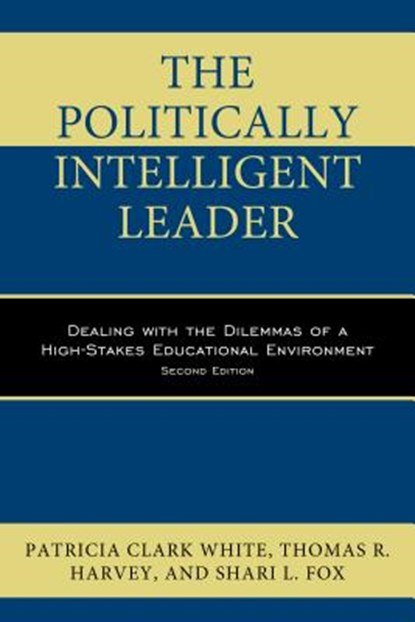 The Politically Intelligent Leader, Patricia Clark White ; Thomas R. Harvey ; Shari L. Fox - Paperback - 9781475828597