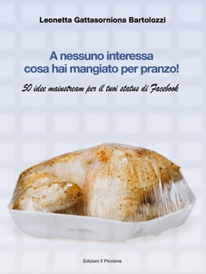 A nessuno interessa cosa hai mangiato per pranzo!, Leonetta Gattasorniona Bartolozzi - Ebook - 9781476038131