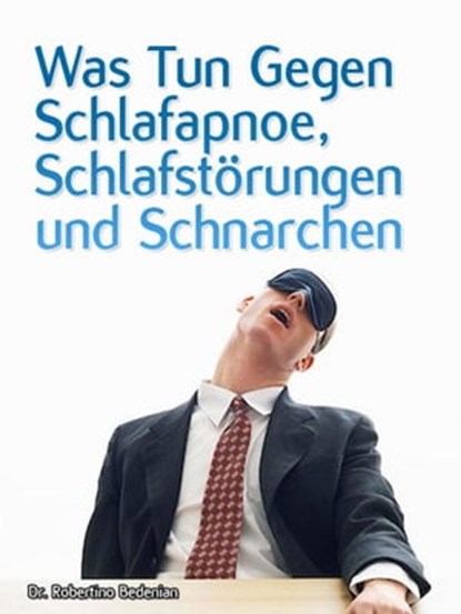 Was Tun Gegen Schlafapnoe, Schlafstörungen Und Schnarchen, Dr. Robertino Bedenian - Ebook - 9781476062044