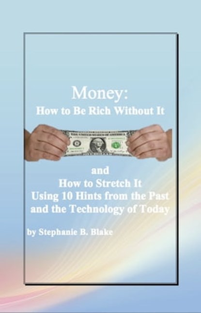 Money: How to Be Rich Without It and How to Stretch It Using Ten Hints from the Past and the Technology of Today, Stephanie B. Blake - Ebook - 9781476064598