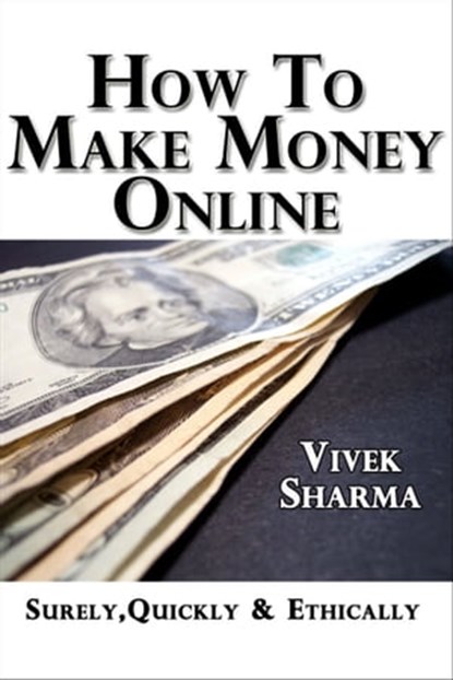 How to Make Money Online - Surely, Quickly and Ethically, Vivek Sharma - Ebook - 9781476105987