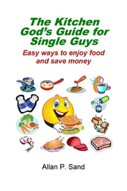 The Kitchen God’s Guide for Single Guys - Easy Ways to Enjoy Food and Save Money, Allan P. Sand - Ebook - 9781476162157