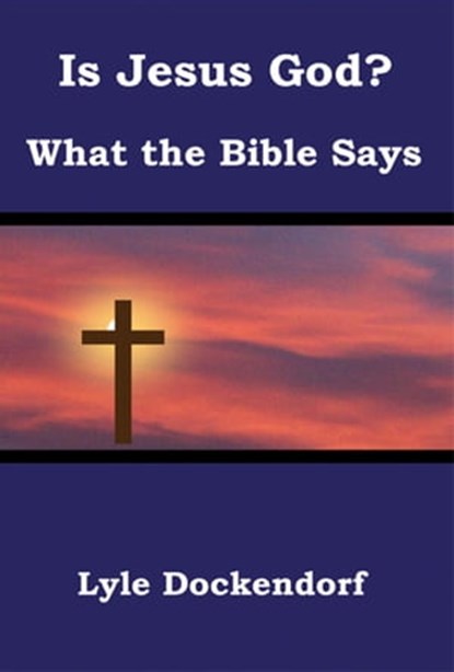 Is Jesus God? What the Bible Says, Lyle Dockendorf - Ebook - 9781476176949