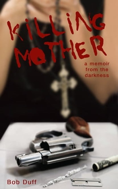 Killing Mother; A Memoir from the Darkness, Bob Duff - Ebook - 9781476176987